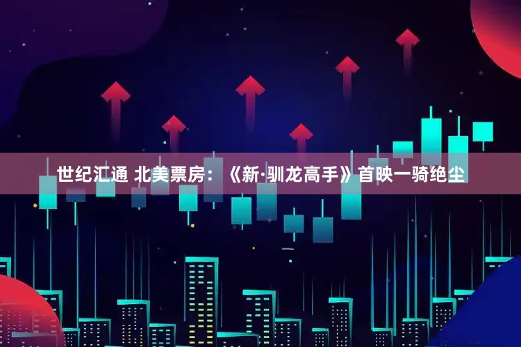世纪汇通 北美票房：《新·驯龙高手》首映一骑绝尘