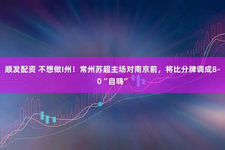 顺发配资 不想做I州！常州苏超主场对南京前，将比分牌调成8-0“自嗨”