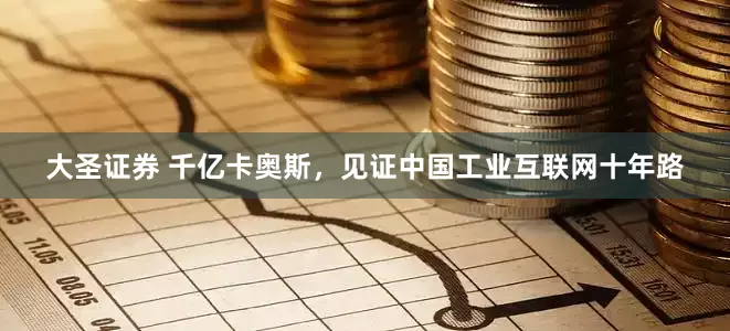 大圣证券 千亿卡奥斯，见证中国工业互联网十年路