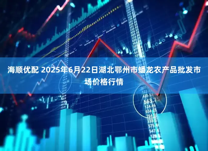 海顺优配 2025年6月22日湖北鄂州市蟠龙农产品批发市场价格行情