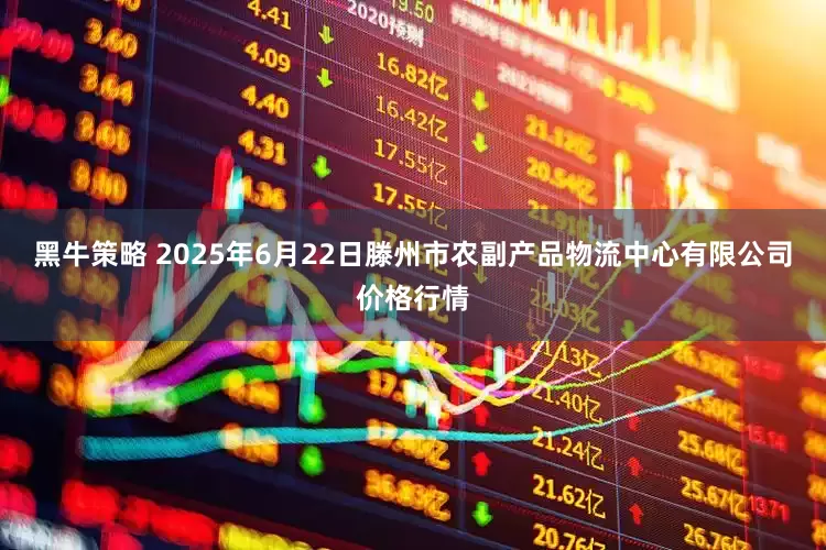 黑牛策略 2025年6月22日滕州市农副产品物流中心有限公司价格行情