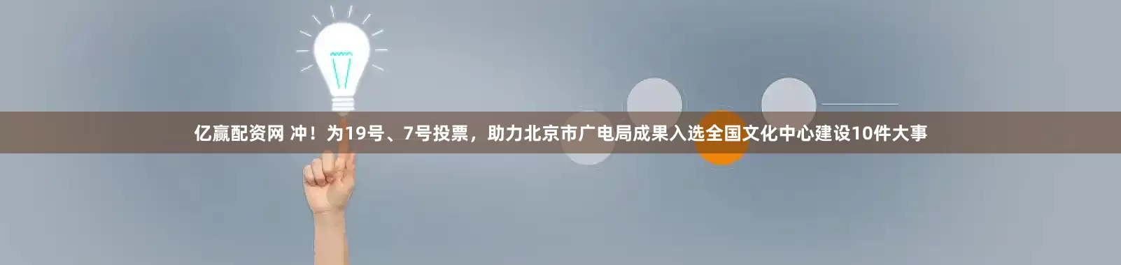 亿赢配资网 冲！为19号、7号投票，助力北京市广电局成果入选全国文化中心建设10件大事