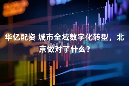 华亿配资 城市全域数字化转型，北京做对了什么？