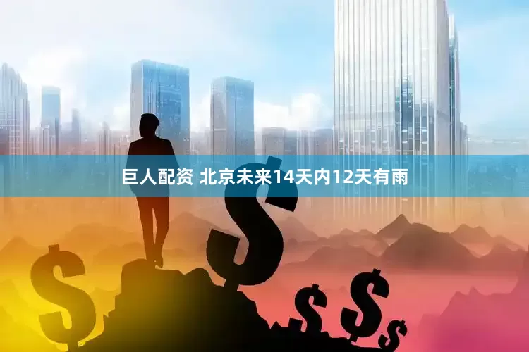 巨人配资 北京未来14天内12天有雨
