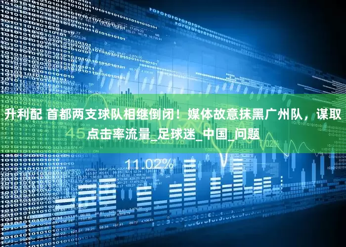 升利配 首都两支球队相继倒闭！媒体故意抹黑广州队，谋取点击率流量_足球迷_中国_问题