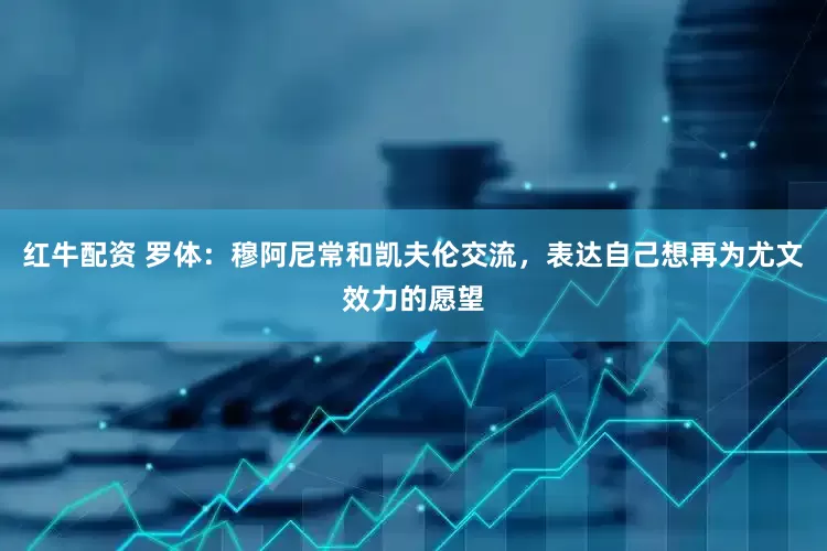 红牛配资 罗体：穆阿尼常和凯夫伦交流，表达自己想再为尤文效力的愿望