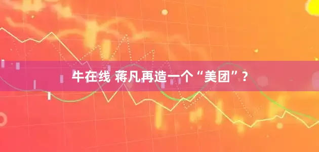 牛在线 蒋凡再造一个“美团”？