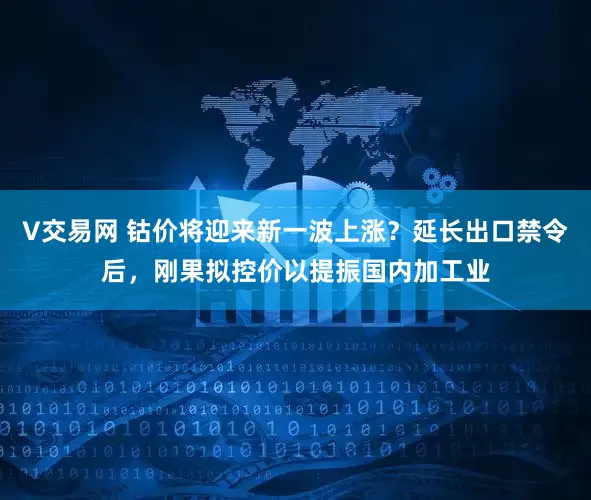 V交易网 钴价将迎来新一波上涨？延长出口禁令后，刚果拟控价以提振国内加工业