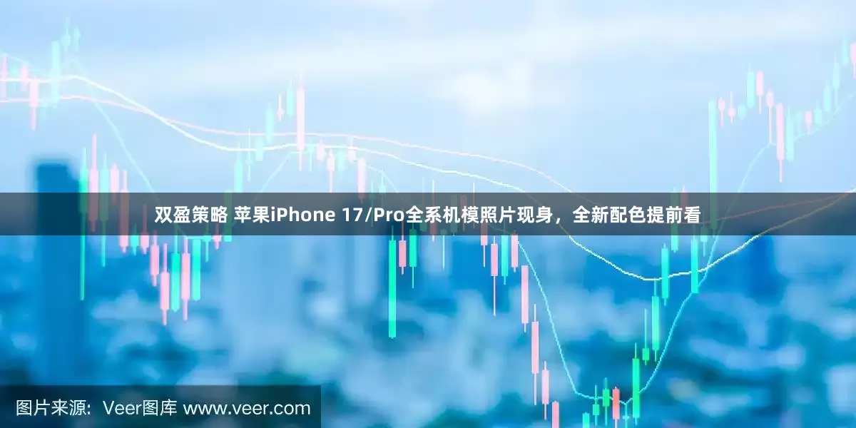 双盈策略 苹果iPhone 17/Pro全系机模照片现身，全新配色提前看