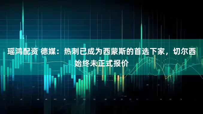 瑶鸿配资 德媒：热刺已成为西蒙斯的首选下家，切尔西始终未正式报价
