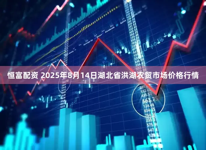 恒富配资 2025年8月14日湖北省洪湖农贸市场价格行情