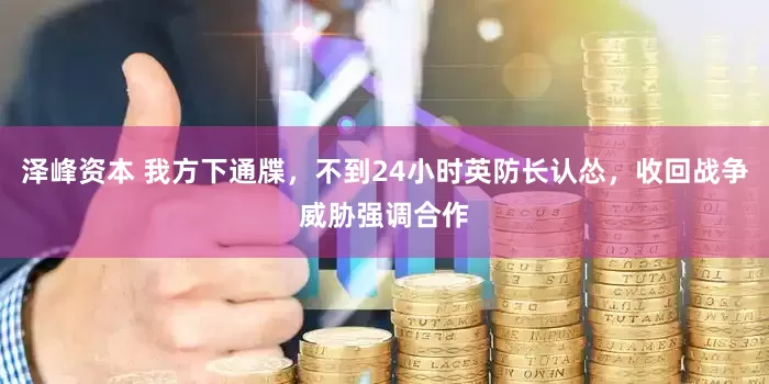 泽峰资本 我方下通牒，不到24小时英防长认怂，收回战争威胁强调合作