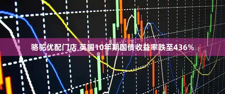 骆驼优配门店 英国10年期国债收益率跌至436%