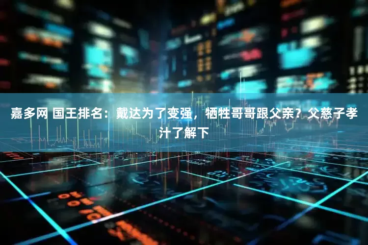 嘉多网 国王排名：戴达为了变强，牺牲哥哥跟父亲？父慈子孝汁了解下