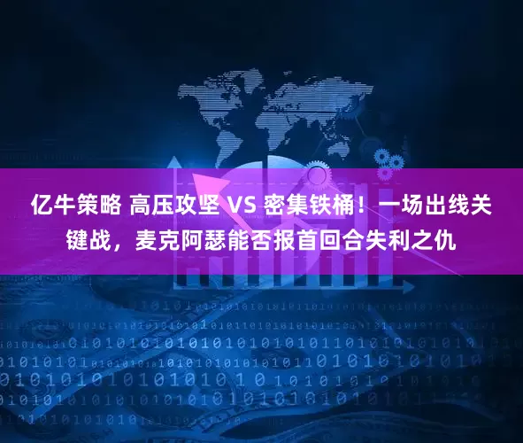 亿牛策略 高压攻坚 VS 密集铁桶！一场出线关键战，麦克阿瑟能否报首回合失利之仇