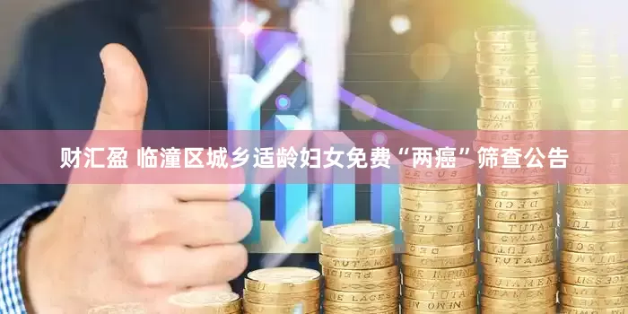 财汇盈 临潼区城乡适龄妇女免费“两癌”筛查公告
