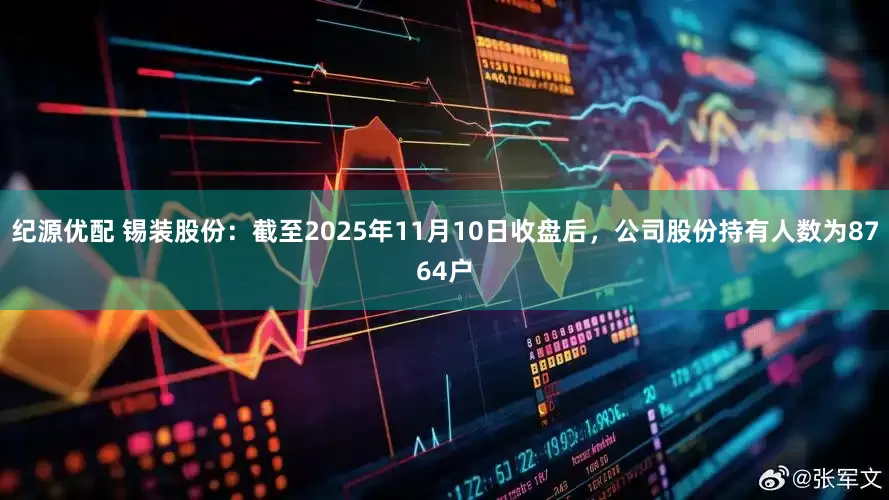 纪源优配 锡装股份：截至2025年11月10日收盘后，公司股份持有人数为8764户