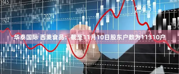 华泰国际 西麦食品：截至11月10日股东户数为11310户