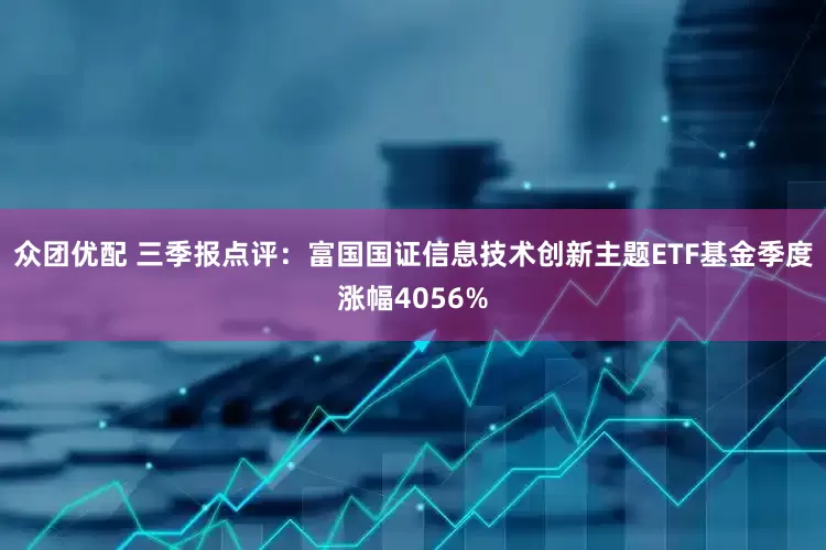 众团优配 三季报点评：富国国证信息技术创新主题ETF基金季度涨幅4056%