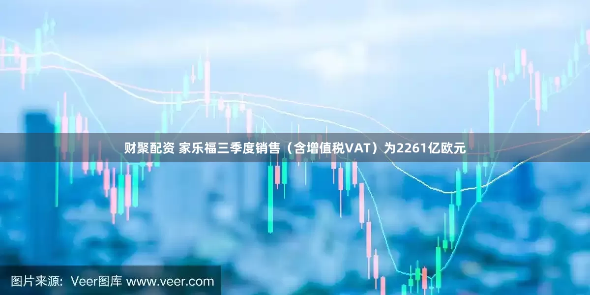 财聚配资 家乐福三季度销售（含增值税VAT）为2261亿欧元