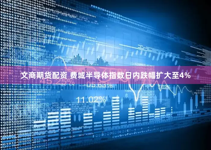文商期货配资 费城半导体指数日内跌幅扩大至4%