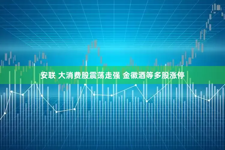 安联 大消费股震荡走强 金徽酒等多股涨停